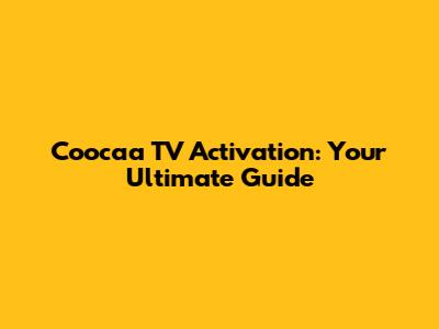 Coocaa TV Activation: Your Ultimate Guide