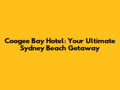 Coogee Bay Hotel: Your Ultimate Sydney Beach Getaway