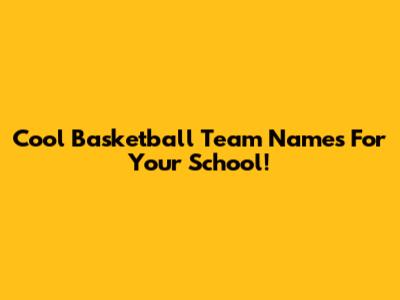 Cool Basketball Team Names For Your School!