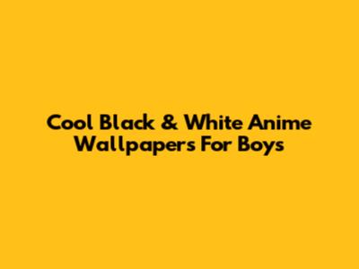 Cool Black & White Anime Wallpapers For Boys