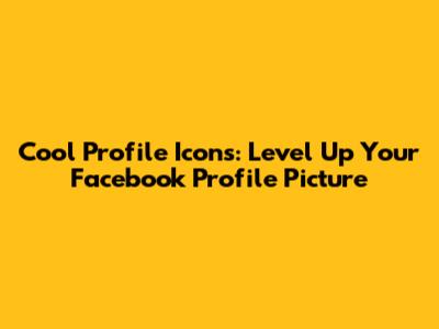 Cool Profile Icons: Level Up Your Facebook Profile Picture