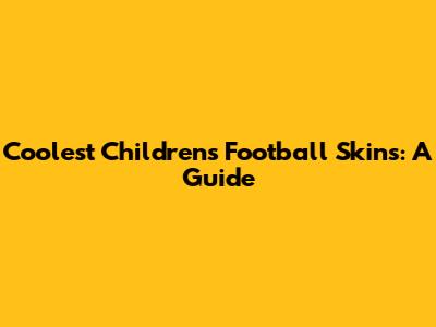 Coolest Children's Football Skins: A Guide