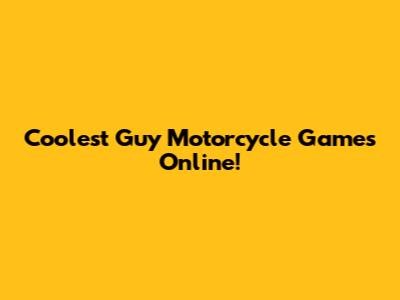 Coolest Guy Motorcycle Games Online!