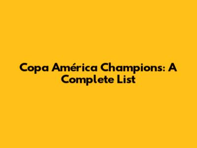 Copa América Champions: A Complete List