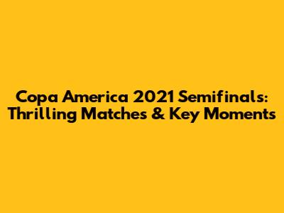 Copa America 2021 Semifinals: Thrilling Matches & Key Moments