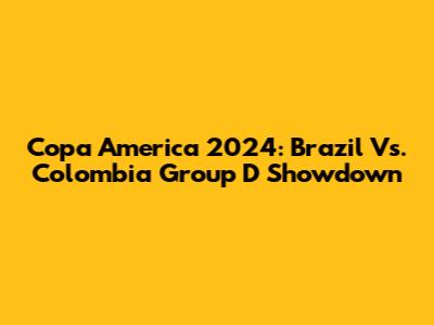 Copa America 2024: Brazil Vs. Colombia Group D Showdown