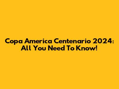 Copa America Centenario 2024: All You Need To Know!