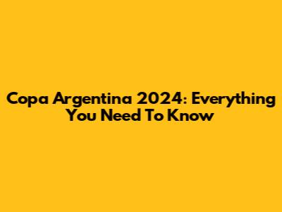 Copa Argentina 2024: Everything You Need To Know