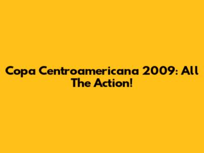 Copa Centroamericana 2009: All The Action!