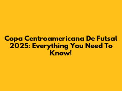 Copa Centroamericana De Futsal 2025: Everything You Need To Know!
