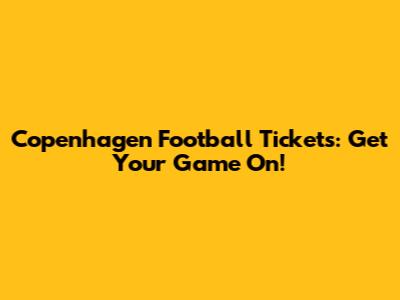 Copenhagen Football Tickets: Get Your Game On!