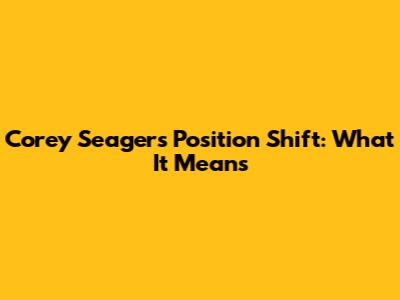 Corey Seager's Position Shift: What It Means