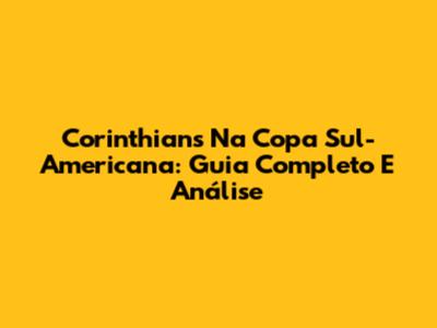 Corinthians Na Copa Sul-Americana: Guia Completo E Análise