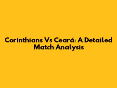 Corinthians Vs Ceará: A Detailed Match Analysis