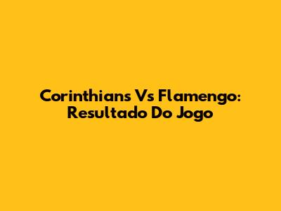 Corinthians Vs Flamengo: Resultado Do Jogo