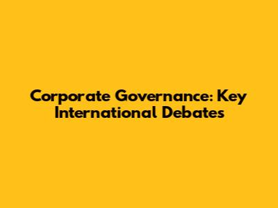 Corporate Governance: Key International Debates