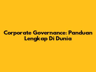 Corporate Governance: Panduan Lengkap Di Dunia