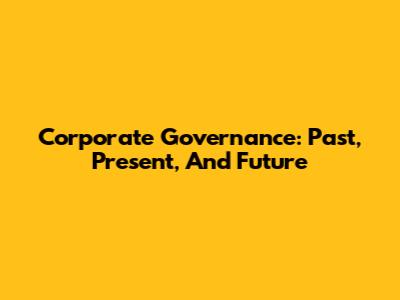 Corporate Governance: Past, Present, And Future