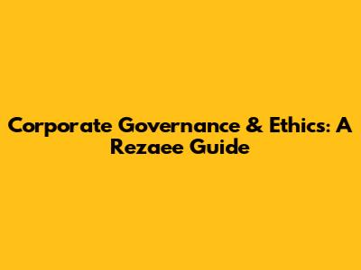 Corporate Governance & Ethics: A Rezaee Guide