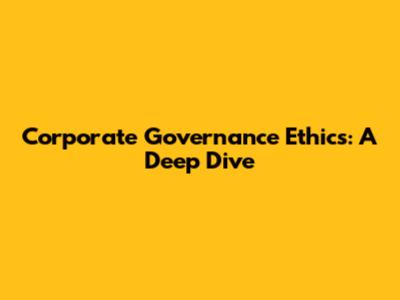 Corporate Governance Ethics: A Deep Dive