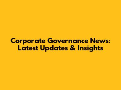 Corporate Governance News: Latest Updates & Insights
