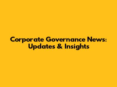 Corporate Governance News: Updates & Insights