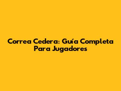 Correa Cedera: Guía Completa Para Jugadores