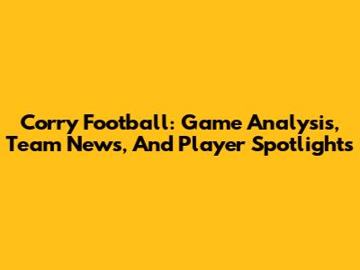 Corry Football: Game Analysis, Team News, And Player Spotlights