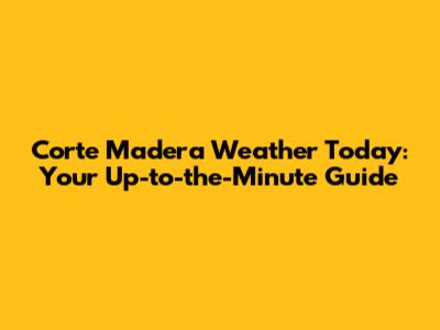 Corte Madera Weather Today: Your Up-to-the-Minute Guide