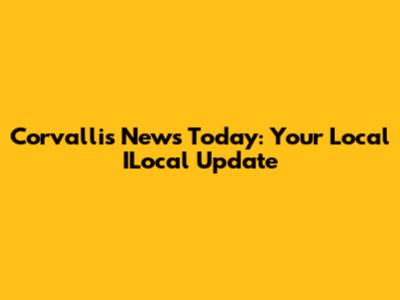 Corvallis News Today: Your Local ILocal Update