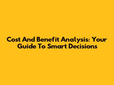 Cost And Benefit Analysis: Your Guide To Smart Decisions