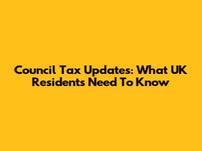 Council Tax Updates: What UK Residents Need To Know