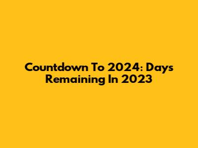 Countdown To 2024: Days Remaining In 2023
