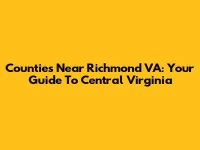 Counties Near Richmond VA: Your Guide To Central Virginia