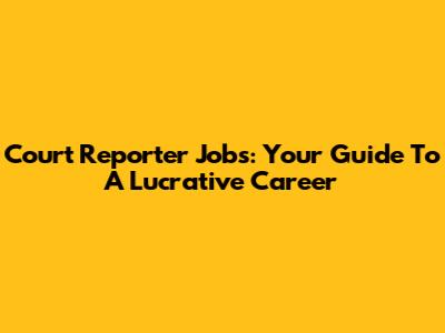 Court Reporter Jobs: Your Guide To A Lucrative Career