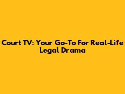 Court TV: Your Go-To For Real-Life Legal Drama