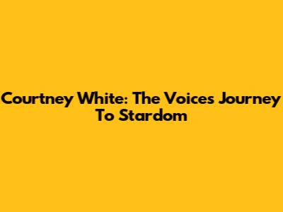 Courtney White: The Voice's Journey To Stardom