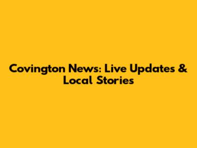 Covington News: Live Updates & Local Stories