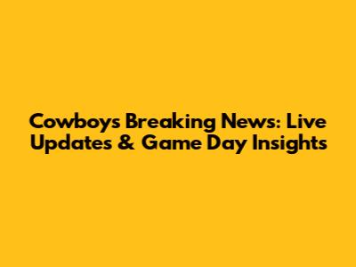 Cowboys Breaking News: Live Updates & Game Day Insights