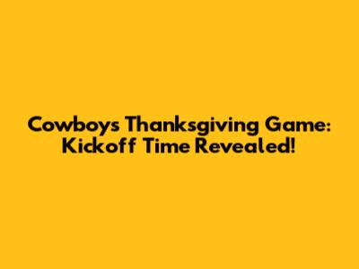 Cowboys Thanksgiving Game: Kickoff Time Revealed!