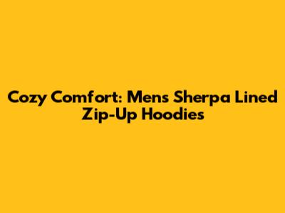 Cozy Comfort: Men's Sherpa Lined Zip-Up Hoodies