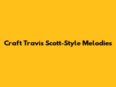 Craft Travis Scott-Style Melodies