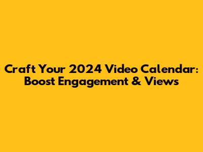 Craft Your 2024 Video Calendar: Boost Engagement & Views