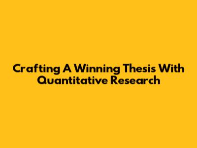 Crafting A Winning Thesis With Quantitative Research