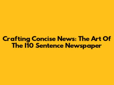 Crafting Concise News: The Art Of The I10 Sentence Newspaper