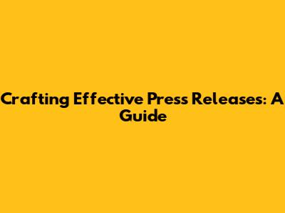 Crafting Effective Press Releases: A Guide