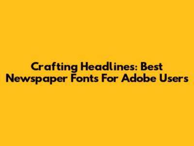 Crafting Headlines: Best Newspaper Fonts For Adobe Users