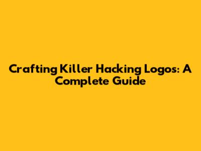 Crafting Killer Hacking Logos: A Complete Guide
