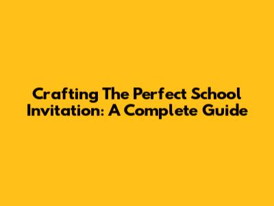 Crafting The Perfect School Invitation: A Complete Guide