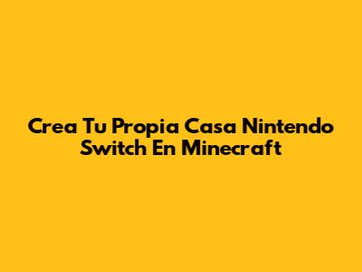 Crea Tu Propia Casa Nintendo Switch En Minecraft